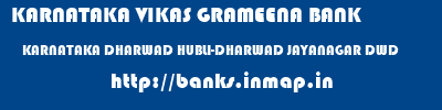 KARNATAKA VIKAS GRAMEENA BANK  KARNATAKA DHARWAD HUBLI-DHARWAD JAYANAGAR DWD  banks information 